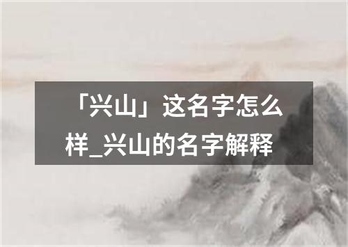 「兴山」这名字怎么样_兴山的名字解释