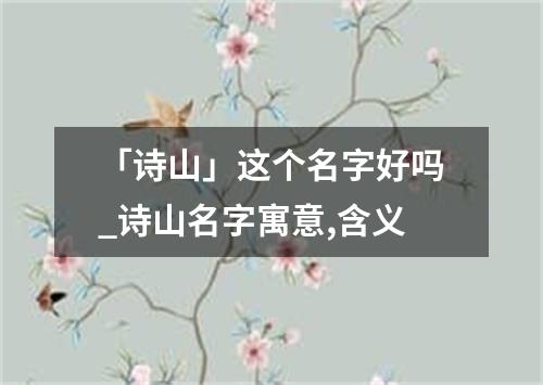 「诗山」这个名字好吗_诗山名字寓意,含义