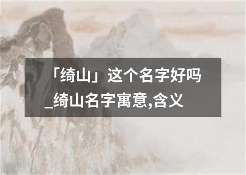 「绮山」这个名字好吗_绮山名字寓意,含义