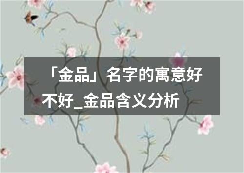 「金品」名字的寓意好不好_金品含义分析