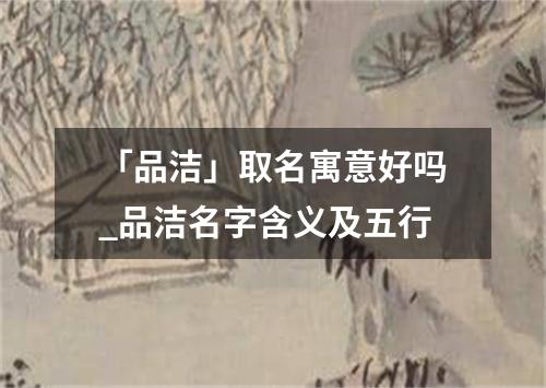 「品洁」取名寓意好吗_品洁名字含义及五行