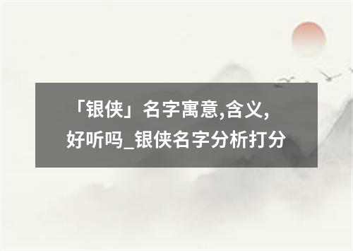 「银侠」名字寓意,含义,好听吗_银侠名字分析打分