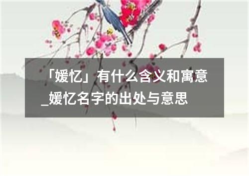 「媛忆」有什么含义和寓意_媛忆名字的出处与意思