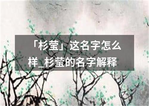 「杉莹」这名字怎么样_杉莹的名字解释