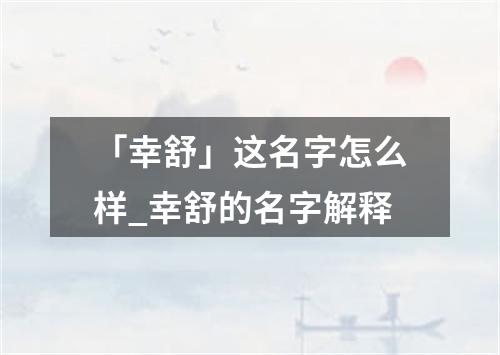 「幸舒」这名字怎么样_幸舒的名字解释