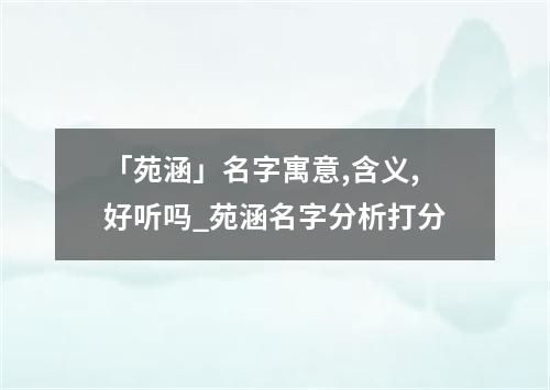 「苑涵」名字寓意,含义,好听吗_苑涵名字分析打分