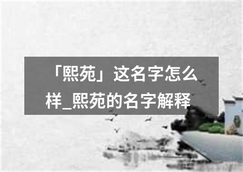 「熙苑」这名字怎么样_熙苑的名字解释