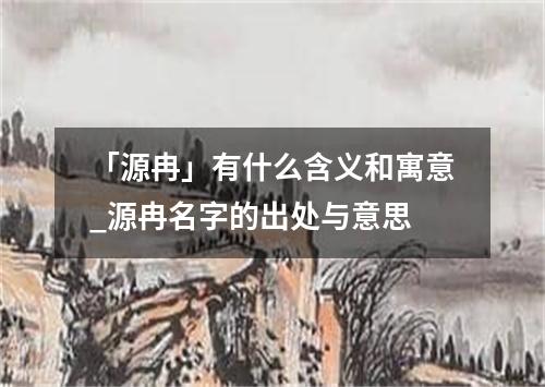 「源冉」有什么含义和寓意_源冉名字的出处与意思