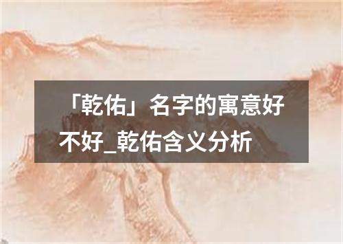 「乾佑」名字的寓意好不好_乾佑含义分析