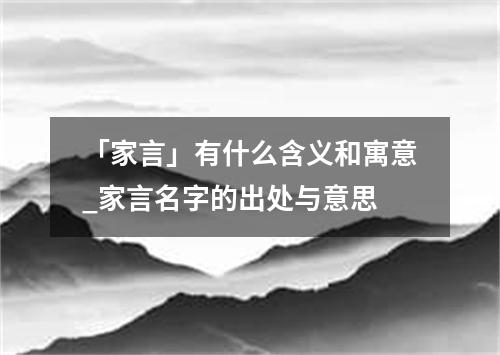 「家言」有什么含义和寓意_家言名字的出处与意思