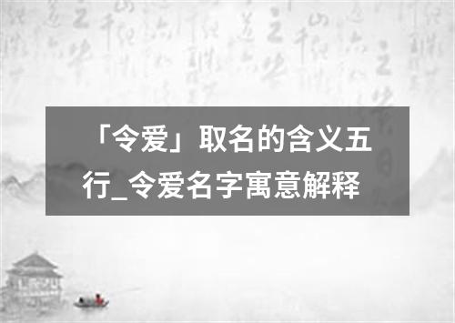 「令爱」取名的含义五行_令爱名字寓意解释