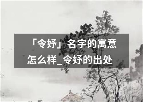 「令妤」名字的寓意怎么样_令妤的出处