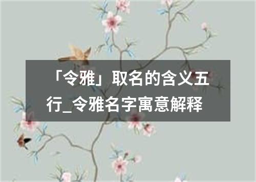 「令雅」取名的含义五行_令雅名字寓意解释