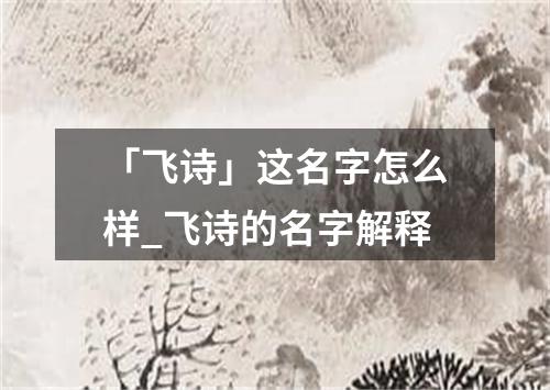 「飞诗」这名字怎么样_飞诗的名字解释