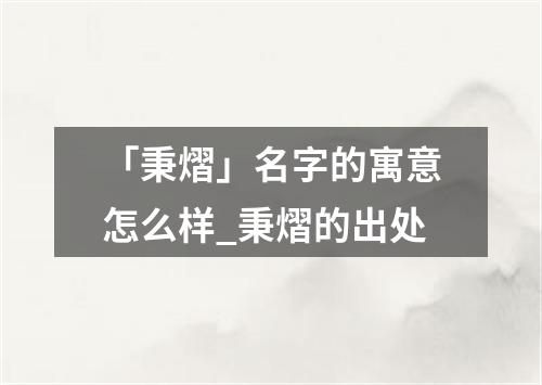 「秉熠」名字的寓意怎么样_秉熠的出处