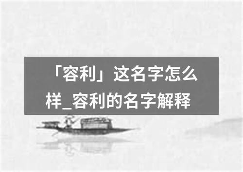 「容利」这名字怎么样_容利的名字解释