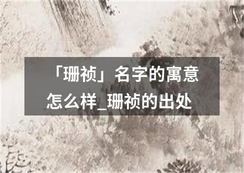 「珊祯」名字的寓意怎么样_珊祯的出处