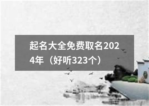 起名大全免费取名2024年（好听323个）