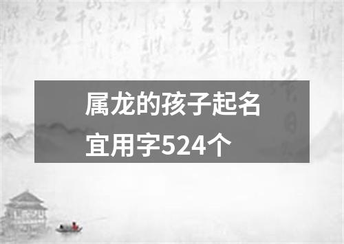 属龙的孩子起名宜用字524个