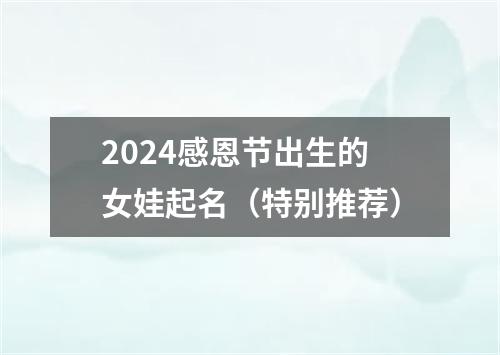 2024感恩节出生的女娃起名（特别推荐）