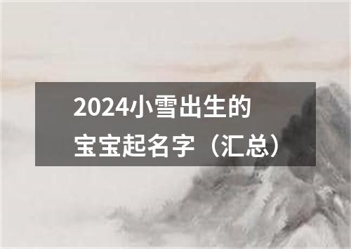 2024小雪出生的宝宝起名字（汇总）