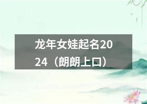 龙年女娃起名2024（朗朗上口）