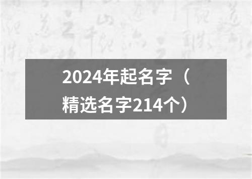 2024年起名字（精选名字214个）