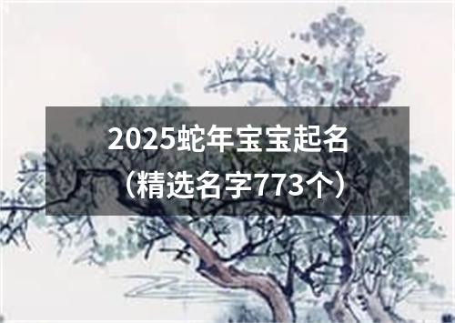 2025蛇年宝宝起名（精选名字773个）