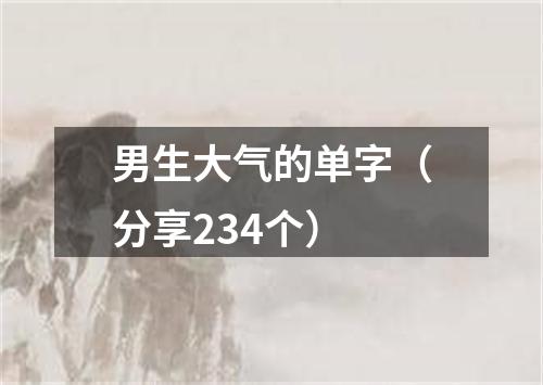 男生大气的单字（分享234个）