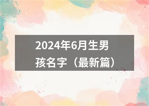 2024年6月生男孩名字（最新篇）