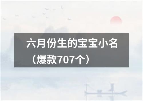 六月份生的宝宝小名（爆款707个）