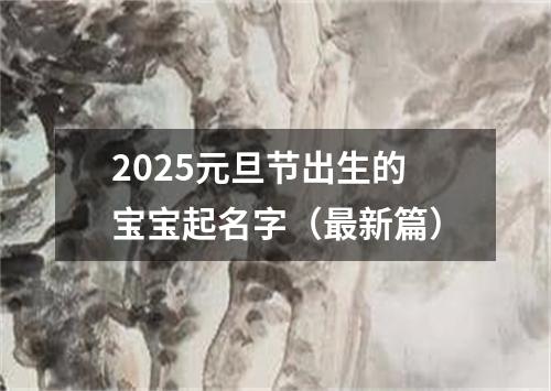 2025元旦节出生的宝宝起名字（最新篇）