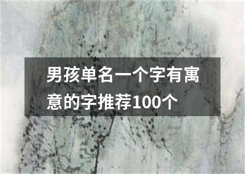 男孩单名一个字有寓意的字推荐100个