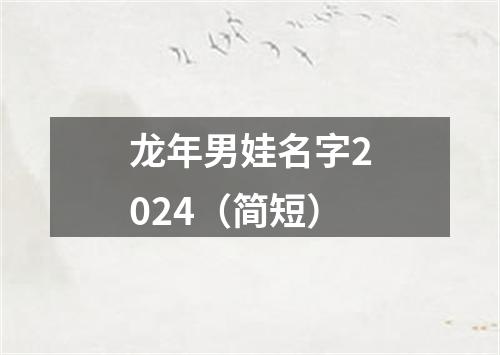 龙年男娃名字2024（简短）