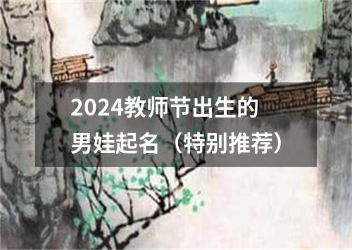 2024教师节出生的男娃起名（特别推荐）