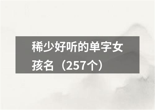 稀少好听的单字女孩名（257个）