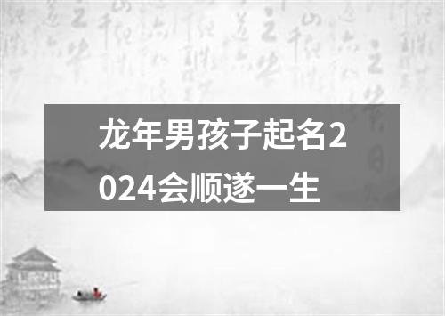 龙年男孩子起名2024会顺遂一生