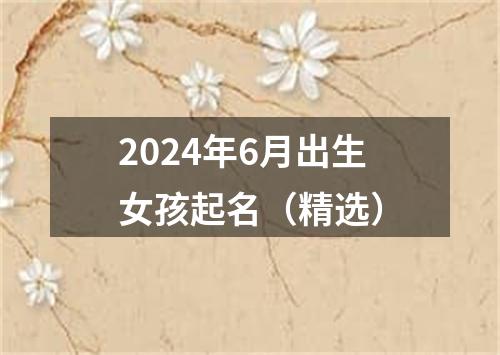 2024年6月出生女孩起名（精选）