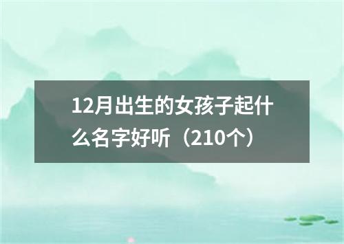 12月出生的女孩子起什么名字好听（210个）