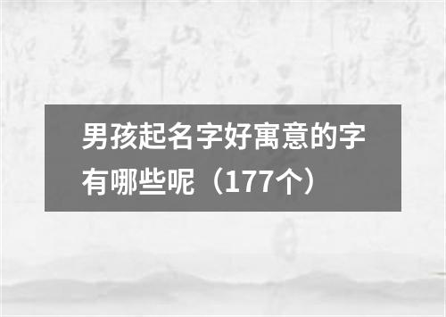 男孩起名字好寓意的字有哪些呢（177个）