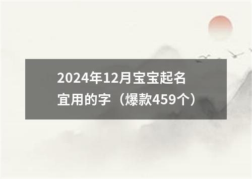 2024年12月宝宝起名宜用的字（爆款459个）