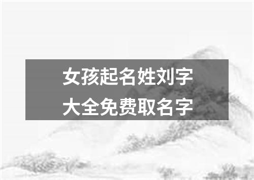 女孩起名姓刘字大全免费取名字