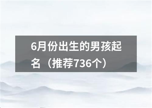 6月份出生的男孩起名（推荐736个）