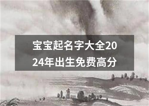 宝宝起名字大全2024年出生免费高分