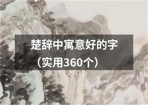 楚辞中寓意好的字（实用360个）