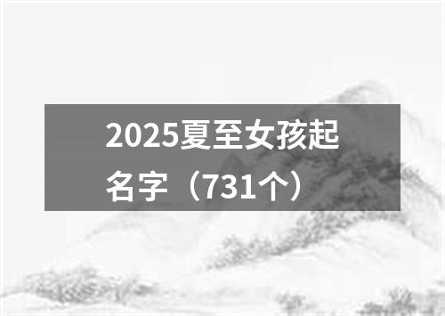 2025夏至女孩起名字（731个）