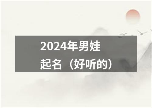 2024年男娃起名（好听的）