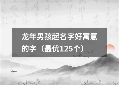 龙年男孩起名字好寓意的字（最优125个）