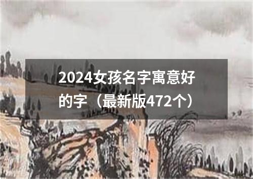 2024女孩名字寓意好的字（最新版472个）