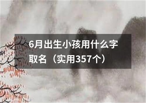 6月出生小孩用什么字取名（实用357个）